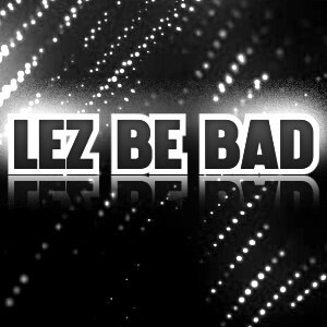 Lez Be Bad