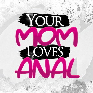 Your Mom Loves Anal