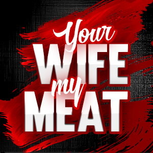 Your Wife My Meat